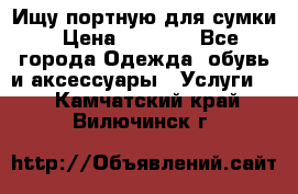 Ищу портную для сумки › Цена ­ 1 000 - Все города Одежда, обувь и аксессуары » Услуги   . Камчатский край,Вилючинск г.